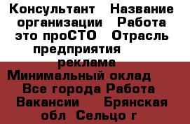 Консультант › Название организации ­ Работа-это проСТО › Отрасль предприятия ­ PR, реклама › Минимальный оклад ­ 1 - Все города Работа » Вакансии   . Брянская обл.,Сельцо г.